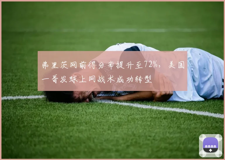 弗里茨网前得分率提升至72%，美国一哥发球上网战术成功转型